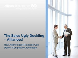 The Sales Ugly Duckling
– Alliances!
How Alliance Best Practices Can
Deliver Competitive Advantage

 