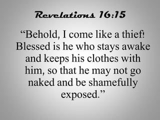 Revelations 16:15
“Behold, I come like a thief!
Blessed is he who stays awake
and keeps his clothes with
him, so that he may not go
naked and be shamefully
exposed.”
 
