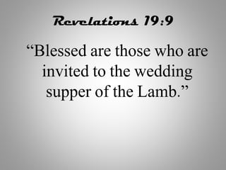 Revelations 19:9
“Blessed are those who are
invited to the wedding
supper of the Lamb.”
 