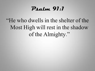 Psalm 91:1
“He who dwells in the shelter of the
Most High will rest in the shadow
of the Almighty.”
 