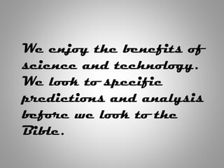 We enjoy the benefits of
science and technology.
We look to specific
predictions and analysis
before we look to the
Bible.
 