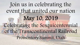 Join us in celebrating the
event that united our nation
May 10, 2019
Celebrating the Sesquicentennial
of the Transcontinental Railroad
Promontory Summit, Utah
 