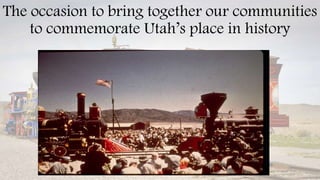 The occasion to bring together our communities
to commemorate Utah’s place in history
 