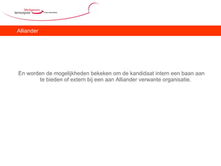 Alliander En worden de mogelijkheden bekeken om de kandidaat intern een baan aan te bieden of extern bij een aan Alliander verwante organisatie. 