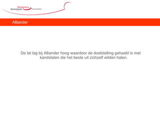 Alliander De lat lag bij Alliander hoog waardoor de doelstelling gehaald is met kandidaten die het beste uit zichzelf wilden halen. 