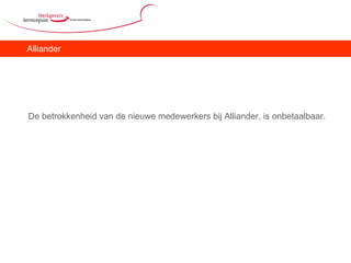 Alliander De betrokkenheid van de nieuwe medewerkers bij Alliander, is onbetaalbaar. 