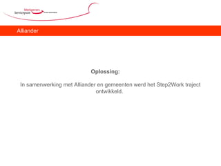 Alliander Oplossing:  In samenwerking met Alliander en gemeenten werd het Step2Work traject ontwikkeld.   