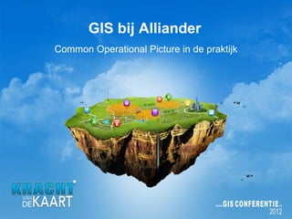 GIS bij Alliander
Common Operational Picture in de praktijk
 