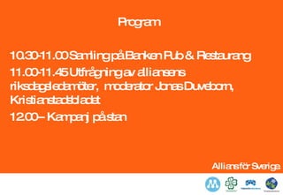 Program  10.30-11.00 Samling på Banken Pub & Restaurang  11.00-11.45 Utfrågning av alliansens  riksdagsledamöter,  moderator Jonas Duveborn, Kristianstadsbladet 12.00-- Kampanj på stan 