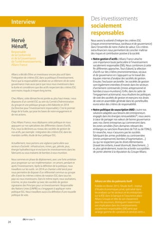 24
Des investissements
socialement
responsables
Nous avons la volonté d’intégrer les critères ESG
(risques environnementaux, sociétaux et de gouvernance)
dans l’ensemble de notre chaîne de valeur. Ces critères
extra-financiers nous permettent de concilier maîtrise
des risques et contribution positive à la société.
• Notre gestion d’actifs : Allianz France attache
une importance toute particulière à l’investissement
socialement responsable (ISR). Nous combinons à cette
fin différentes approches. Tout d’abord, la sélection
d’actifs sur des critères environnementaux, sociaux
et de gouvernance en s’appuyant sur le travail des
équipes internes d’analyse des sociétés de gestion.
Ensuite, l’exclusion sectorielle : les sociétés de gestion
sont également interdites d’investir dans les secteurs
d’armement controversés (mines antipersonnel et
bombes à sous-munitions). Enfin, dans le cadre de
l’engagement actionnarial, nous étudions les politiques
de vote des sociétés de gestion et exerçons nos droits
de vote en assemblée générale dans les portefeuilles
euros selon des critères de responsabilité.
• Notre politique de souscription IARD : outre nos
solutions adaptées aux besoins des entrepreneurs
engagés dans les énergies renouvelables(9)
, nous avons
à cœur de partager nos valeurs de bonne gouvernance
avec nos clients entreprises qui commercent dans
les zones sensibles (hors domaines relevant des
embargos ou sanctions financières de l’UE ou de l’ONU).
En revanche, nous n’assurons pas les sociétés
fabriquant des armes prohibées ou controversées
(mines antipersonnel, bombes à fragmentation…)
ou qui ne respectent pas les droits élémentaires
(travail des enfants, travail dissimulé, blanchiment…)
et, plus généralement, toutes les activités susceptibles
de porter atteinte à la réputation du Groupe Allianz.
Allianz a décidé d’être un investisseur encore plus actif dans
l’intégration de critères ESG dans sa politique d’investissement.
Parce que la responsabilité sociétale est un élément clé de notre
gouvernance mais aussi parce que nous nous investissons dans
la durée et considérons que des actifs respectant des critères ESG
sont moins risqués à moyen-long terme.
Chez Allianz, cette démarche est portée au plus haut niveau : nous
disposons d’un comité ESG au sein du Comité d’Administration
du groupe et une politique groupe a été élaborée en 2014
(la Directive pour l’investissement responsable). C’est le premier
étage de la fusée, qui pose les bases de notre engagement et
de nos actions.
Chez Allianz France, nous déployons cette politique en nous
appuyant sur nos spécialistes des différentes classes d’actifs.
Puis, nous la déclinons au niveau des sociétés de gestion de
nos actifs, par exemple : intégration des critères ESG dans les
mandats confiés, étude de leur politique ESG.
Actuellement, nous portons une vigilance particulière aux
secteurs d’activité : infrastructure, mines, gaz, pétrole, jeux,
énergie hydroélectrique et excluons les investissements dans les
fabricants ou sous-traitants de bombes à sous-munition.
Nous sommes en phase de déploiement, avec une forte ambition
pour progresser sur son implémentation : en amont, pendant et
après l’investissement. Après la définition de la politique, nous
travaillons sur les outils : en 2014 un chantier a été lancé pour
nous permettre de disposer d’un référentiel commun au groupe
afin d’avoir les mêmes critères de notation ESG dans tous les
pays où nous investissons. Dans le même esprit, nous souhaitons,
à terme, ne plus travailler qu’avec des sociétés de gestion
signataires des Principes pour un Investissement Responsable
des Nations Unies (UNPRI) ou s’engageant à appliquer notre
politique ESG. Nous travaillons aussi à la définition d’une nouvelle
politique de vote.
Interview
Hervé
Hénaff,
Responsable
de la Conformité
et de la Gouvernance
de l’unité Investissements,
Allianz France
Allianz en tête du palmarès Xerfi
Publiée en février 2015, l’étude Xerfi - institut
d’études économiques privé, spécialisé dans
les analyses sur les secteurs et les entreprises -
sur la RSE dans la banque et l’assurance place
Allianz Groupe en tête de son classement
pour les assureurs, distinguant notamment
son implication dans les investissements
socialement responsables (ISR) ainsi que
sa large gamme de « produits et services verts ».
(9) Voir page 15.
 