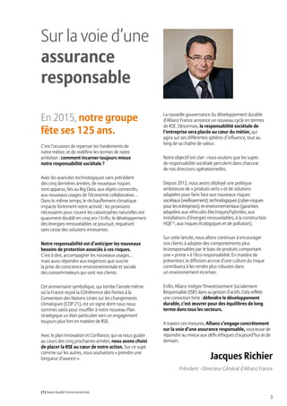 3
Sur la voie d’une
assurance
responsable
En 2015, notre groupe
fête ses 125 ans.
C’est l’occasion de repenser les fondements de
notre métier, et de redéfinir les termes de notre
ambition : comment incarner toujours mieux
notre responsabilité sociétale ?
Avec les avancées technologiques sans précédent
des cinq dernières années, de nouveaux risques
sont apparus, liés au Big Data, aux objets connectés,
aux nouveaux usages de l’économie collaborative…
Dans le même temps, le réchauffement climatique
impacte fortement notre activité : les provisions
nécessaires pour couvrir les catastrophes naturelles ont
quasiment doublé en cinq ans ! Enfin, le développement
des énergies renouvelables se poursuit, requérant
sans cesse des solutions innovantes.
Notre responsabilité est d’anticiper les nouveaux
besoins de protection associés à ces risques.
C’est à dire, accompagner les nouveaux usages…
mais aussi répondre aux exigences que suscite
la prise de conscience environnementale et sociale
des consommateurs qui sont nos clients.
Cet anniversaire symbolique, qui tombe l’année même
où la France reçoit la COnférence des Parties à la
Convention des Nations Unies sur les changements
climatiques (COP 21), est un signe dont nous nous
sommes saisis pour insuffler à notre nouveau Plan
stratégique un élan particulier vers un engagement
toujours plus fort en matière de RSE.
Avec le plan Innovation et Confiance, qui va nous guider
au cours des cinq prochaines années, nous avons choisi
de placer la RSE au cœur de notre action. Sur ce sujet
comme sur les autres, nous souhaitons « prendre une
longueur d’avance ».
La nouvelle gouvernance du développement durable
d’Allianz France annonce un nouveau cycle en termes
de RSE. Désormais, la responsabilité sociétale de
l’entreprise sera placée au cœur du métier, qui
agira sur ses différentes sphères d’influence, tout au
long de sa chaîne de valeur.
Notre objectif est clair : nous voulons que les sujets
de responsabilité sociétale percolent dans chacune
de nos directions opérationnelles.
Depuis 2012, nous avons déployé une politique
ambitieuse de « produits verts » et de solutions
adaptées pour faire face aux nouveaux risques
sociétaux(vieillissement),technologiques(cyber-risques
pourlesentreprises),etenvironnementaux(garanties
adaptées aux véhicules électriques/hybrides, aux
installations d’énergies renouvelables, à la construction
HQE(1)
, aux risques écologiques et de pollution).
Sur cette lancée, nous allons continuer à encourager
nos clients à adopter des comportements plus
écoresponsables par le biais de produits comportant
une « prime » à l’éco-responsabilité. En matière de
prévention, la diffusion accrue d’une culture du risque
contribuera à les rendre plus robustes dans
un environnement incertain.
Enfin, Allianz intègre l’Investissement Socialement
Responsable (ISR) dans sa gestion d’actifs. Cela reflète
une conviction forte : défendre le développement
durable, c’est œuvrer pour des équilibres de long
terme dans tous les secteurs.
A travers ces mesures, Allianz s’engage concrètement
sur la voie d’une assurance responsable, soucieuse de
répondre au mieux aux défis éthiques d’aujourd’hui et de
demain.
Jacques Richier
Président - Directeur Général d’Allianz France
(1) Haute Qualité Environnementale
 