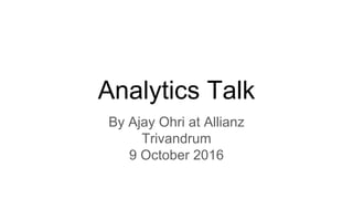 Analytics Talk
By Ajay Ohri at Allianz
Trivandrum
9 October 2016
 