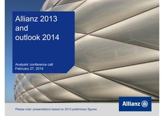 Allianz 2013
and
outlook 2014

Analysts’ conference call
February 27, 2014

Please note: presentations based on 2013 preliminary figures

 