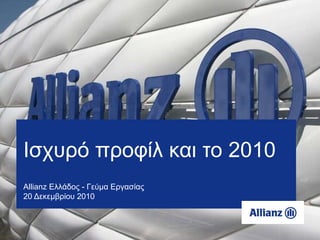 Ισχυρό προφίλ και το 2010
Allianz Ελλάδος - Γεύμα Εργασίας
20 Δεκεμβρίου 2010
 