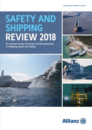 ALLIANZ GLOBAL CORPORATE & SPECIALTY
SAFETY AND
SHIPPING
REVIEW 2018An annual review of trends and developments
in shipping losses and safety
 