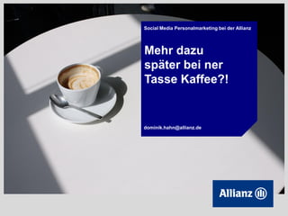 Social Media Personalmarketing bei der Allianz




Mehr dazu
später bei ner
Tasse Kaffee?!


dominik.hahn@allianz.de
 