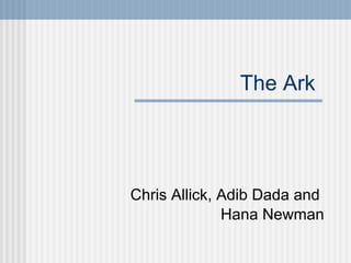 The Ark  Chris Allick, Adib Dada and  Hana Newman 