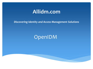 Allidm.com 
Discovering Identity and Access Management Solutions 
OpenIDM 
 