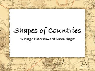 Shapes of Countries
 By Maggie Habershaw and Allison Higgins
 