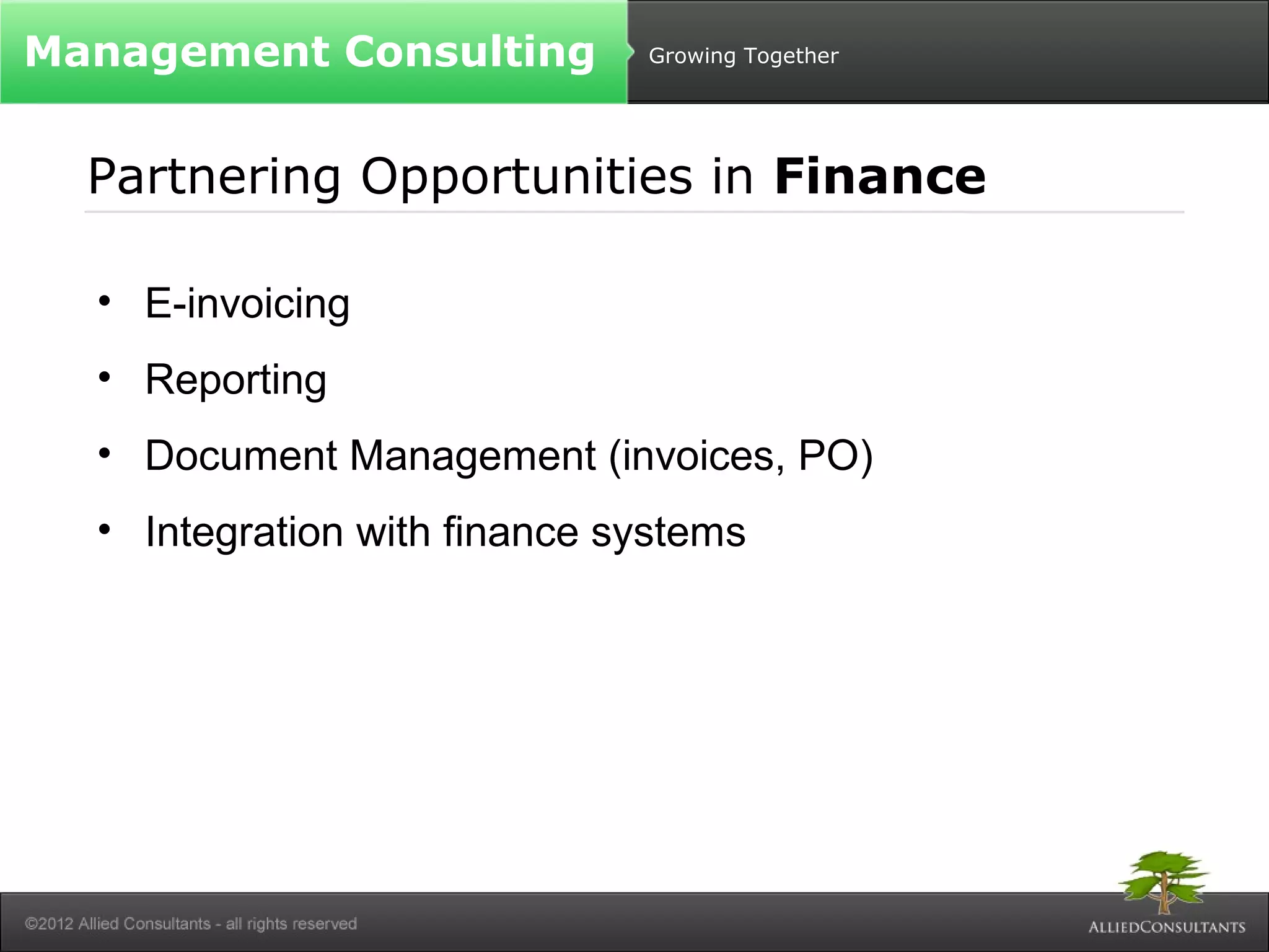 Growing Together 
Management Consulting 
Partnering Opportunities in Finance 
• E-invoicing 
• Reporting 
• Document Management (invoices, PO) 
• Integration with finance systems 
 