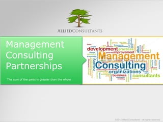 Management 
Consulting 
Partnerships 
The sum of the parts is greater than the whole 
©2012 Allied Consultants - all rights reserved 
 