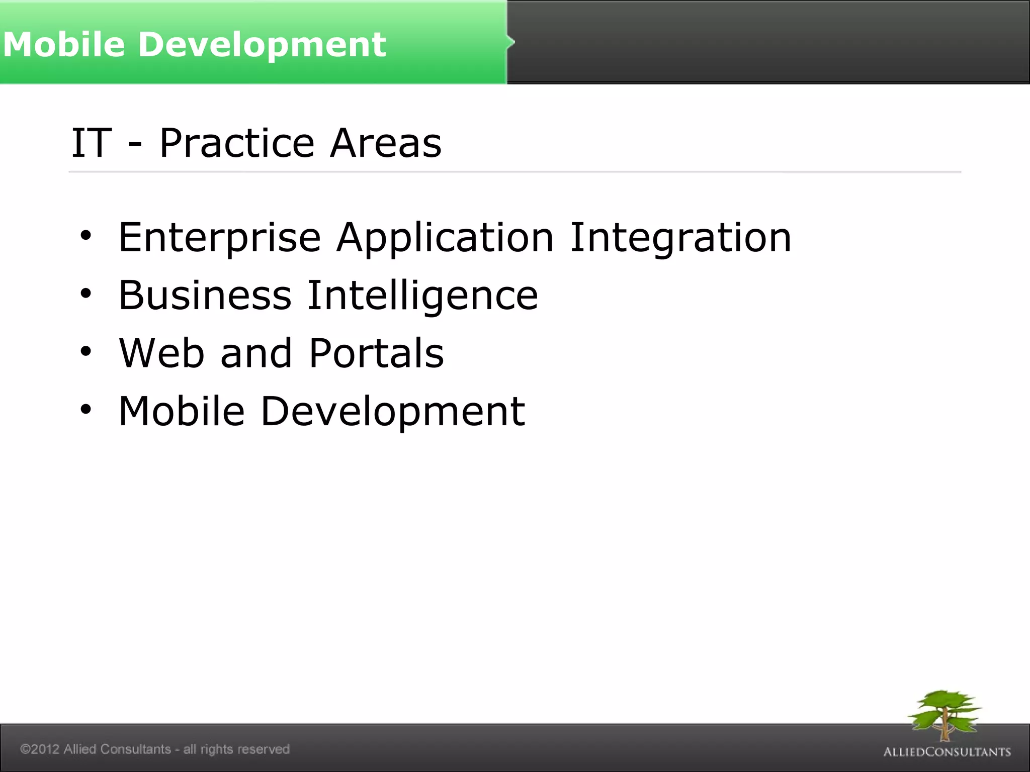 IT - Practice Areas
• Enterprise Application Integration
• Business Intelligence
• Web and Portals
• Mobile Development
Mobile Development
 