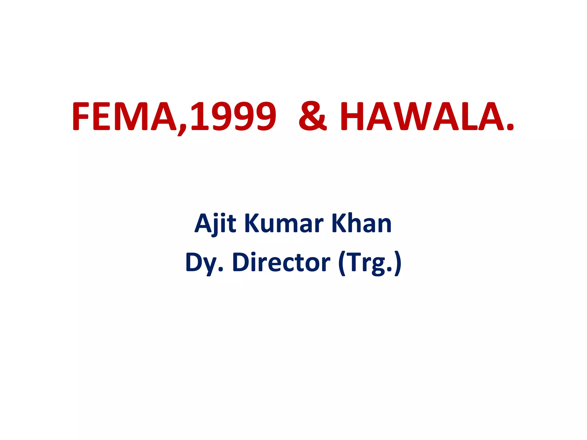 FEMA,1999 & HAWALA.

     Ajit Kumar Khan
    Dy. Director (Trg.)
 
