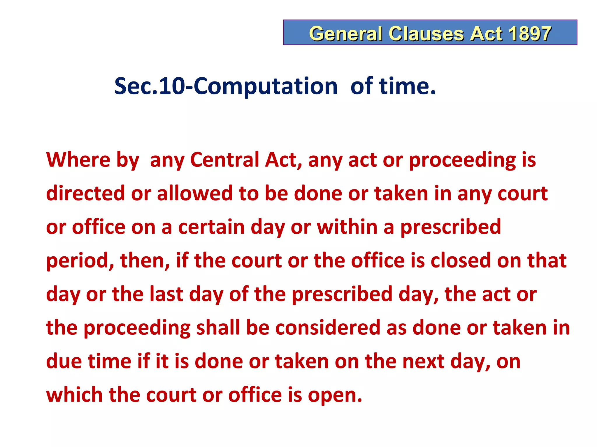 General Clauses Act 1897

       Sec.10-Computation of time.

Where by any Central Act, any act or proceeding is
directed or allowed to be done or taken in any court
or office on a certain day or within a prescribed
period, then, if the court or the office is closed on that
day or the last day of the prescribed day, the act or
the proceeding shall be considered as done or taken in
due time if it is done or taken on the next day, on
which the court or office is open.
 