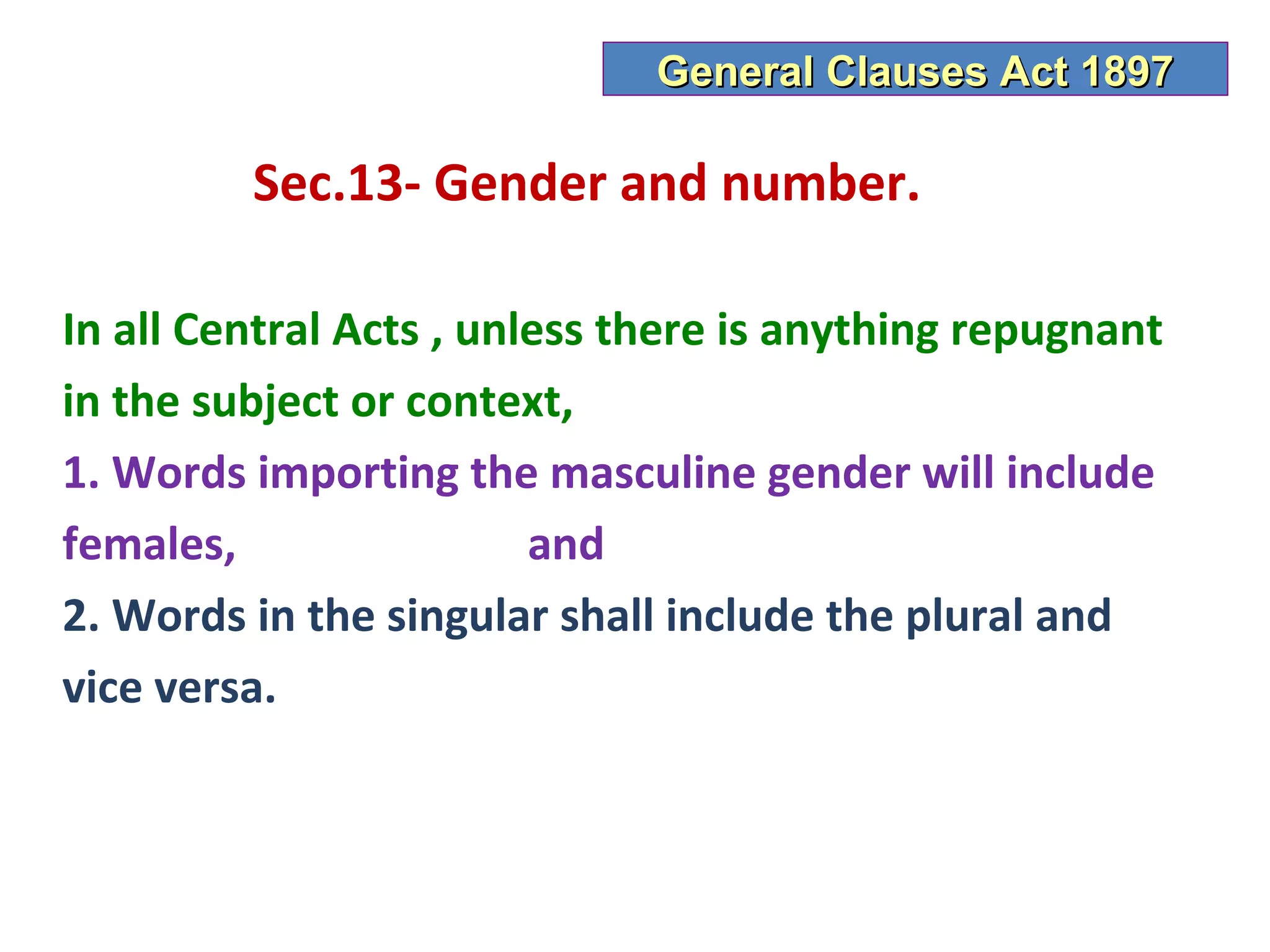 General Clauses Act 1897

         Sec.13- Gender and number.

In all Central Acts , unless there is anything repugnant
in the subject or context,
1. Words importing the masculine gender will include
females,                 and
2. Words in the singular shall include the plural and
vice versa.
 
