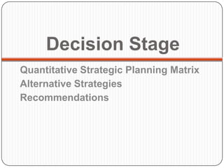Decision Stage
Quantitative Strategic Planning Matrix
Alternative Strategies
Recommendations
 