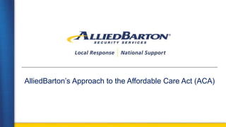 AlliedBarton’s Approach to the Affordable Care Act (ACA)  