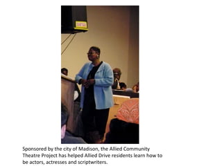 Sponsored by the city of Madison, the Allied Community Theatre Project has helped Allied Drive residents learn how to be actors, actresses and scriptwriters. 