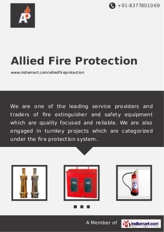 +91-8377801069

Allied Fire Protection
www.indiamart.com/alliedfireprotection

We are one of the leading service providers and
traders of ﬁre extinguisher and safety equipment
which are quality focused and reliable. We are also
engaged in turnkey projects which are categorized
under the fire protection system.

A Member of

 