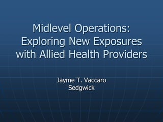 Midlevel Operations:
Exploring New Exposures
with Allied Health Providers
Jayme T. Vaccaro
Sedgwick
 