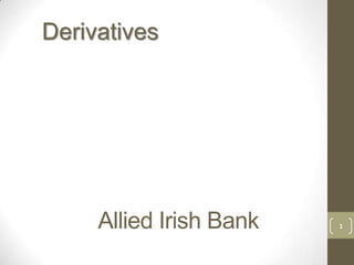 Allied Irish Bank 1
Derivatives
 