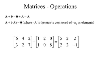 Matrices - Operations
A + 0 = 0 + A = A
A + (-A) = 0 (where –A is the matrix composed of –aij as elements)





















1
2
2
2
2
5
8
0
1
0
2
1
7
2
3
2
4
6
 