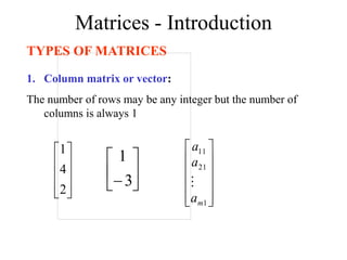 Matrices - Introduction
TYPES OF MATRICES
1. Column matrix or vector:
The number of rows may be any integer but the number of
columns is always 1










2
4
1






3
1












1
21
11
m
a
a
a

 