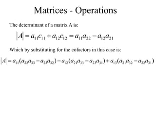 Matrices - Operations
The determinant of a matrix A is:
21
12
22
11
12
12
11
11 a
a
a
a
c
a
c
a
A 



Which by substituting for the cofactors in this case is:
)
(
)
(
)
( 31
22
32
21
13
31
23
33
21
12
32
23
33
22
11 a
a
a
a
a
a
a
a
a
a
a
a
a
a
a
A 





 