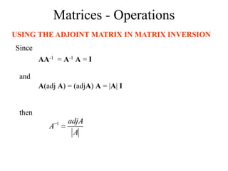 Matrices - Operations
USING THE ADJOINT MATRIX IN MATRIX INVERSION
A
adjA
A 
1
Since
AA-1 = A-1 A = I
and
A(adj A) = (adjA) A = |A| I
then
 