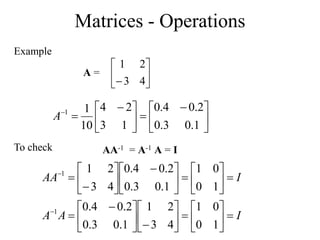Matrices - Operations
Example





 






 


1
.
0
3
.
0
2
.
0
4
.
0
1
3
2
4
10
1
1
A






 4
3
2
1
A =
To check AA-1 = A-1 A = I
I
A
A
I
AA




















 














 










1
0
0
1
4
3
2
1
1
.
0
3
.
0
2
.
0
4
.
0
1
0
0
1
1
.
0
3
.
0
2
.
0
4
.
0
4
3
2
1
1
1
 