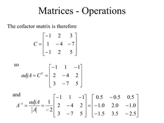 Matrices - Operations















5
2
1
7
4
1
3
2
1
C
The cofactor matrix is therefore
so
















5
7
3
2
4
2
1
1
1
T
C
adjA
and


































5
.
2
5
.
3
5
.
1
0
.
1
0
.
2
0
.
1
5
.
0
5
.
0
5
.
0
5
7
3
2
4
2
1
1
1
2
1
1
A
adjA
A
 