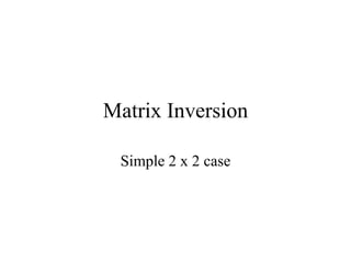 Matrix Inversion
Simple 2 x 2 case
 