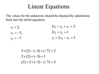 Linear Equations
The values for the unknowns should be checked by substitution
back into the initial equations
3
2
1
2
2
3
3
2
1
2
1
3
2
1








x
x
x
x
x
x
x
x
3
)
7
(
)
3
(
2
)
2
(
1
)
3
(
)
2
(
2
2
)
7
(
)
3
(
)
2
(
3
















7
,
3
,
2
3
2
1





x
x
x
 