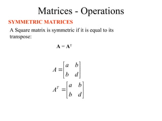 Matrices - Operations
SYMMETRIC MATRICES
A Square matrix is symmetric if it is equal to its
transpose:
A = AT














d
b
b
a
A
d
b
b
a
A
T
 