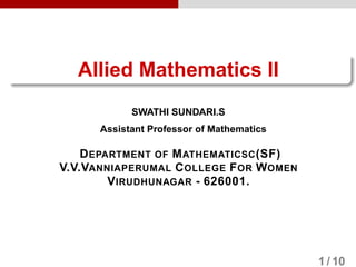 Allied Mathematics II
SWATHI SUNDARI.S
Assistant Professor of Mathematics
DEPARTMENT OF MATHEMATICSC(SF)
V.V.VANNIAPERUMAL COLLEGE FOR WOMEN
VIRUDHUNAGAR - 626001.
1 / 10
 