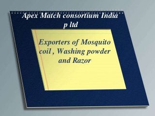 Apex Match consortium India
p ltd
Exporters of Mosquito
coil , Washing powder
and Razor

 