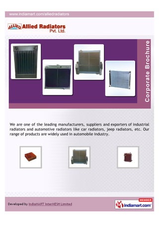 We are one of the leading manufacturers, suppliers and exporters of industrial
radiators and automotive radiators like car radiators, jeep radiators, etc. Our
range of products are widely used in automobile industry.
 