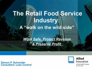 Damon P. Schneider Consultant, Loss Control The Retail Food Service Industry :  A “walk on the wild side”  Work Safe, Protect Revenue  & Preserve Profit  