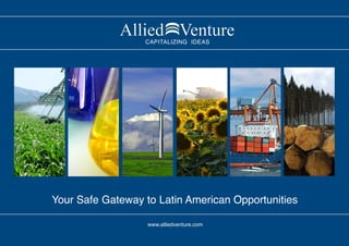 CAPITALIZING IDEAS
                             G




Your Safe Gateway to Latin American Opportunities

                   www.alliedventure.com
 