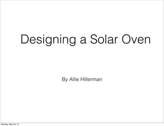 By Allie Hillerman
Designing a Solar Oven
Monday, May 20, 13
 